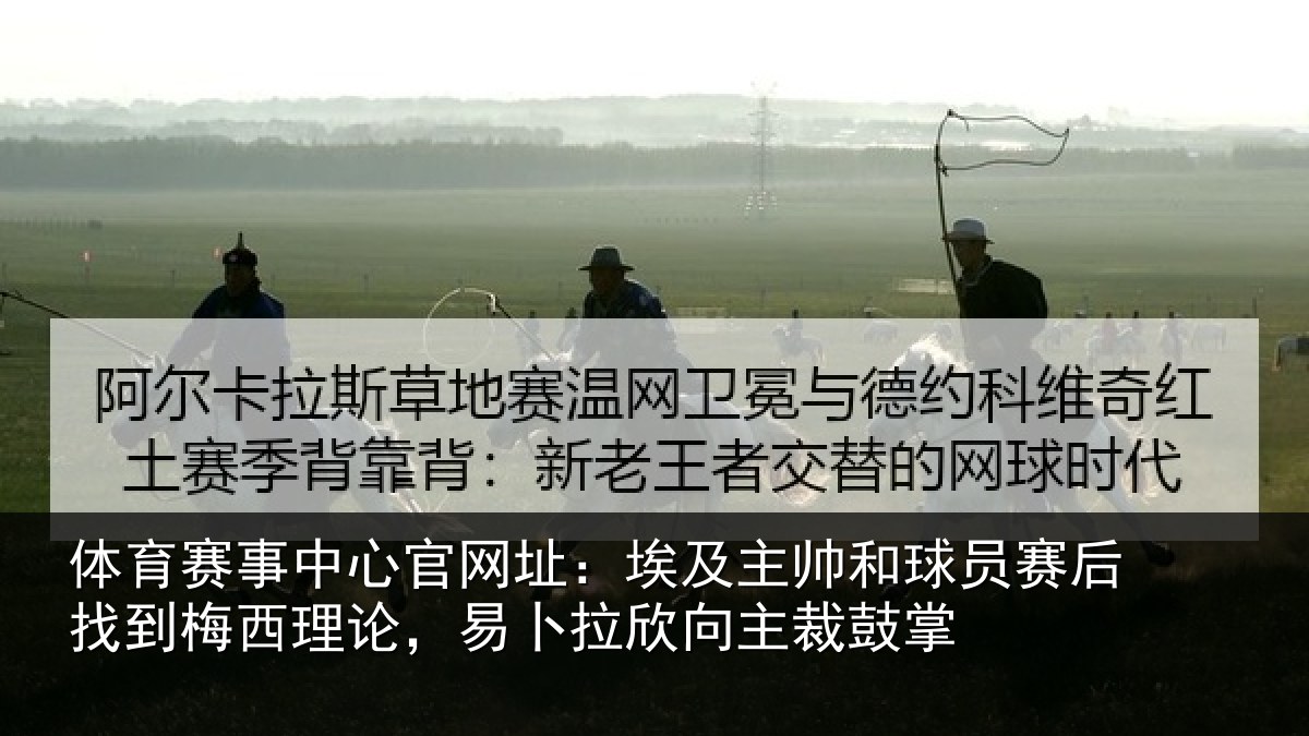 体育赛事中心官网址:埃及主帅和球员赛后找到梅西理论,易卜拉欣向主裁鼓掌