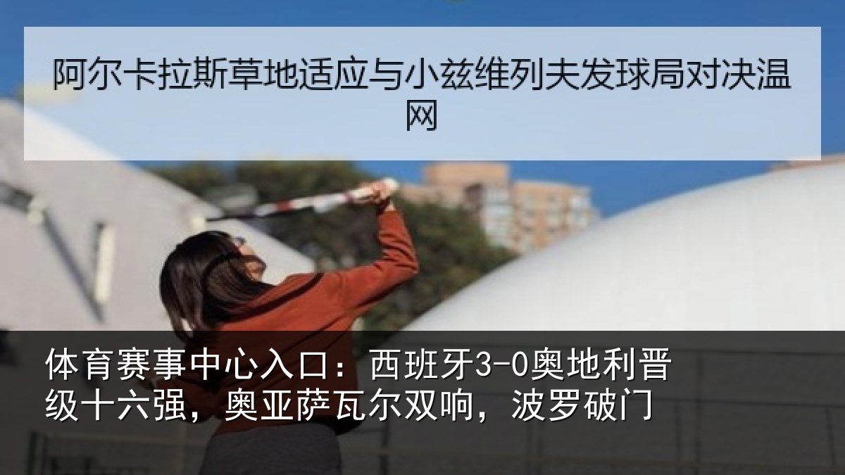 体育赛事中心入口：西班牙3-0奥地利晋级十六强，奥亚萨瓦尔双响，波罗破门