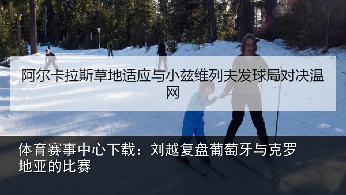 体育赛事中心下载：刘越复盘葡萄牙与克罗地亚的比赛