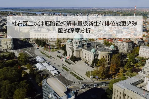 杜布瓦二次冲冠路径拆解重量级新生代排位战更趋残酷的深度分析