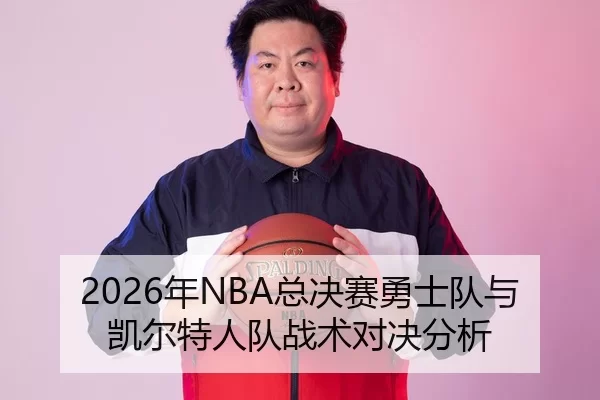 2026年NBA总决赛勇士队与凯尔特人队战术对决分析
