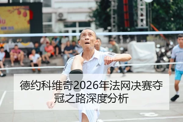 德约科维奇2026年法网决赛夺冠之路深度分析