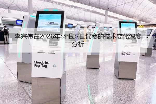李宗伟在2026年羽毛球世锦赛的技术变化深度分析
