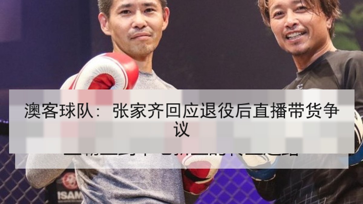 澳客球队: 张家齐回应退役后直播带货争议