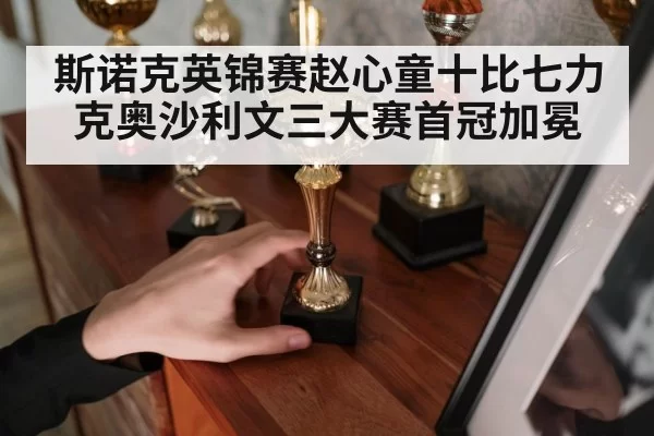 斯诺克英锦赛赵心童十比七力克奥沙利文三大赛首冠加冕