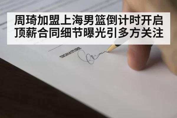 周琦加盟上海男篮倒计时开启 顶薪合同细节曝光引多方关注