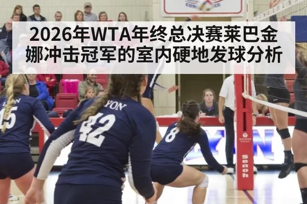 2026年WTA年终总决赛莱巴金娜冲击冠军的室内硬地发球分析